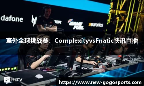 室外全球挑战赛：ComplexityvsFnatic快讯直播