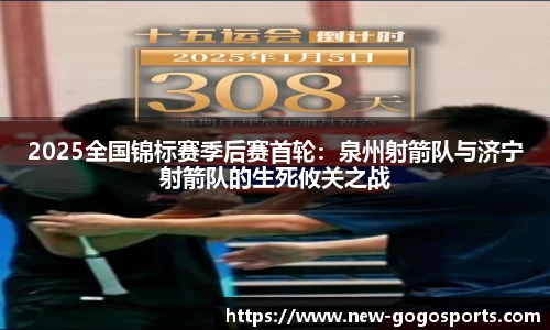 2025全国锦标赛季后赛首轮：泉州射箭队与济宁射箭队的生死攸关之战